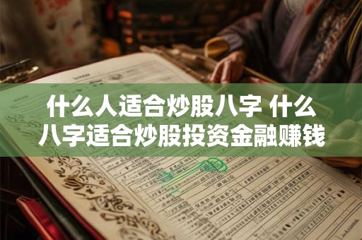 什么人适合炒股八字 什么八字适合炒股投资金融赚钱
