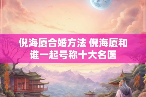倪海厦合婚方法 倪海厦和谁一起号称十大名医