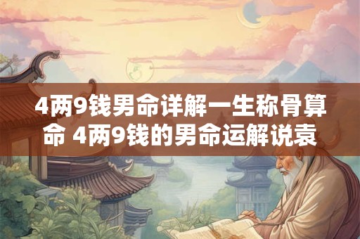 4两9钱男命详解一生称骨算命 4两9钱的男命运解说袁天罡称骨算命法
