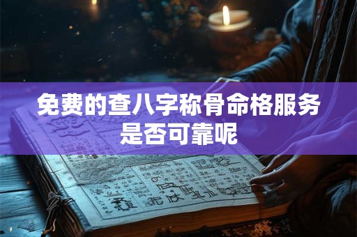 免费的查八字称骨命格服务是否可靠呢