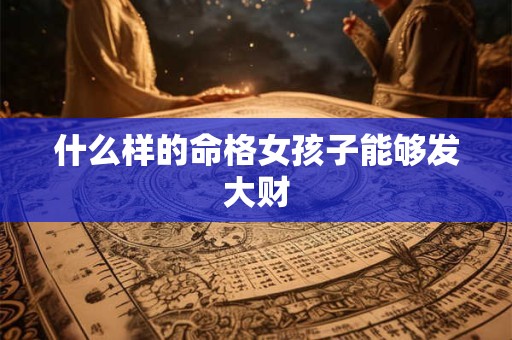 什么样的命格女孩子能够发大财