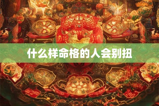 什么样命格的人会别扭
