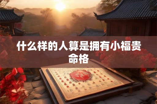 什么样的人算是拥有小福贵命格