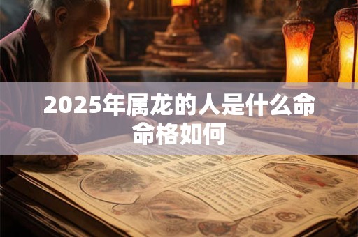 2025年属龙的人是什么命命格如何
