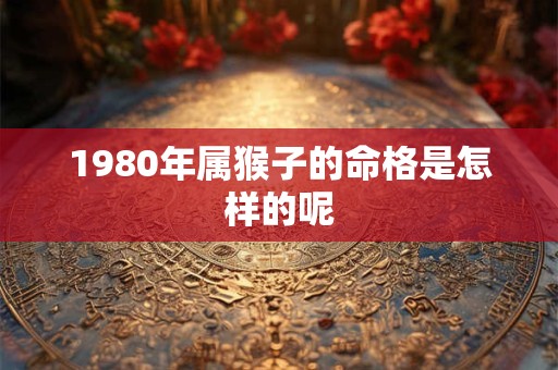 1980年属猴子的命格是怎样的呢