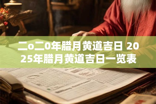 二o二0年腊月黄道吉日 2025年腊月黄道吉日一览表