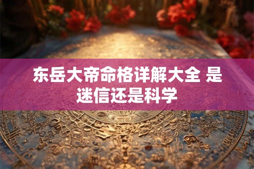 东岳大帝命格详解大全 是迷信还是科学
