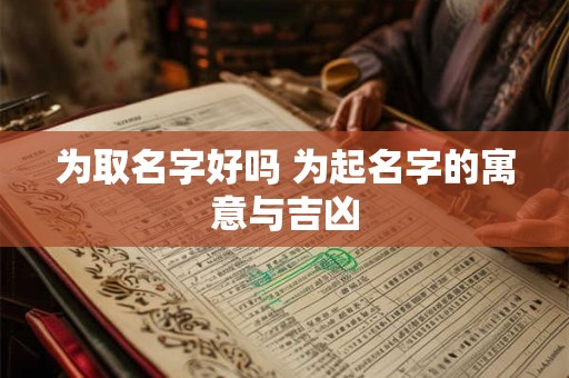 为取名字好吗 为起名字的寓意与吉凶