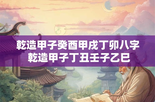 乾造甲子癸酉甲戌丁卯八字 乾造甲子丁丑壬子乙巳
