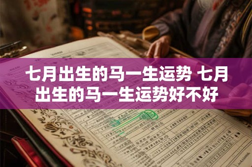 七月出生的马一生运势 七月出生的马一生运势好不好
