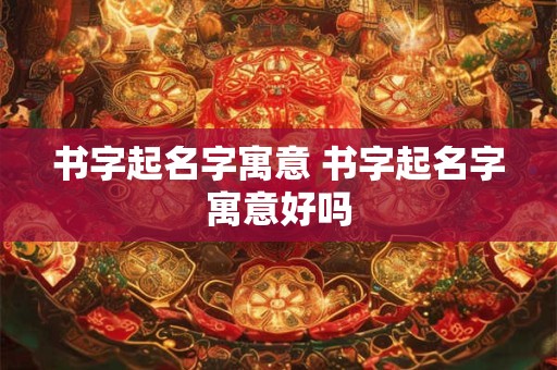 书字起名字寓意 书字起名字寓意好吗