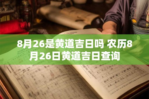 8月26是黄道吉日吗 农历8月26日黄道吉日查询