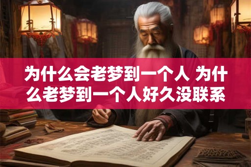 为什么会老梦到一个人 为什么老梦到一个人好久没联系的朋友