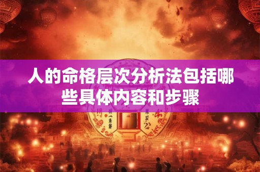 人的命格层次分析法包括哪些具体内容和步骤