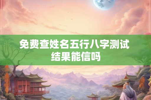 免费查姓名五行八字测试 结果能信吗