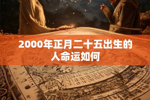 2000年正月二十五出生的人命运如何