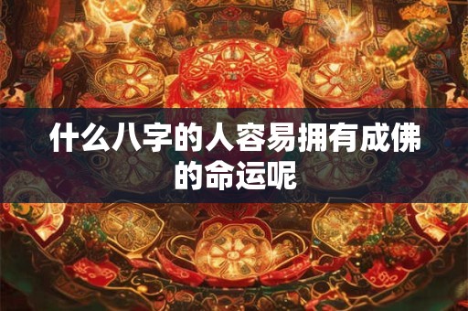 什么八字的人容易拥有成佛的命运呢