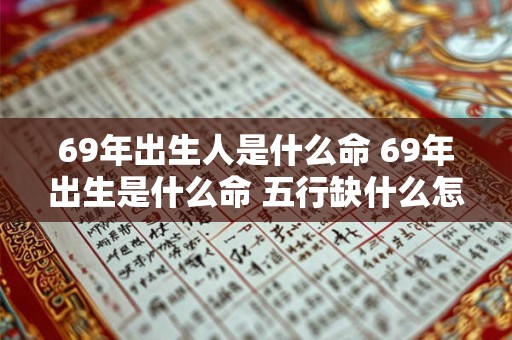 69年出生人是什么命 69年出生是什么命 五行缺什么怎么补