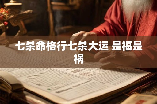 七杀命格行七杀大运 是福是祸
