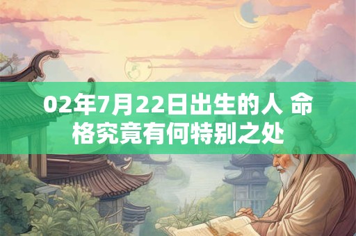02年7月22日出生的人 命格究竟有何特别之处