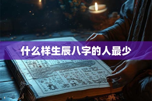 什么样生辰八字的人最少