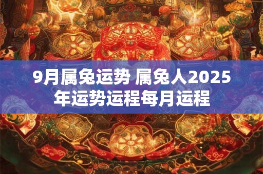 9月属兔运势 属兔人2025年运势运程每月运程