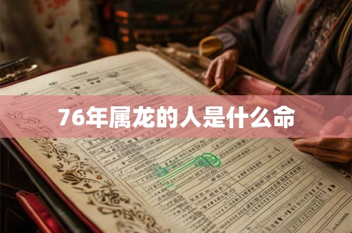 76年属龙的人是什么命