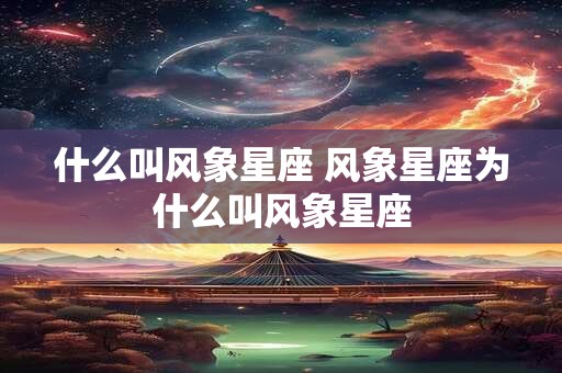 什么叫风象星座 风象星座为什么叫风象星座