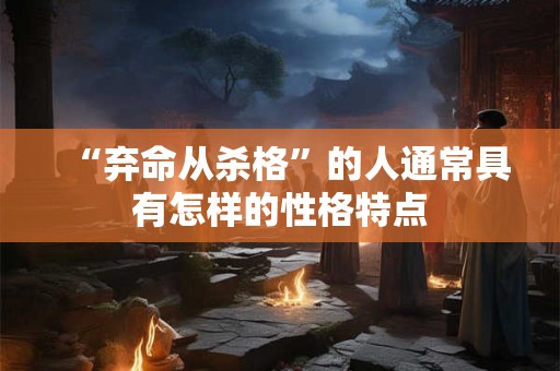 “弃命从杀格”的人通常具有怎样的性格特点