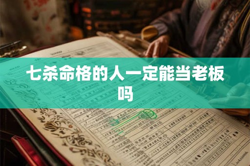 七杀命格的人一定能当老板吗