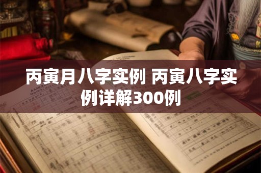 丙寅月八字实例 丙寅八字实例详解300例