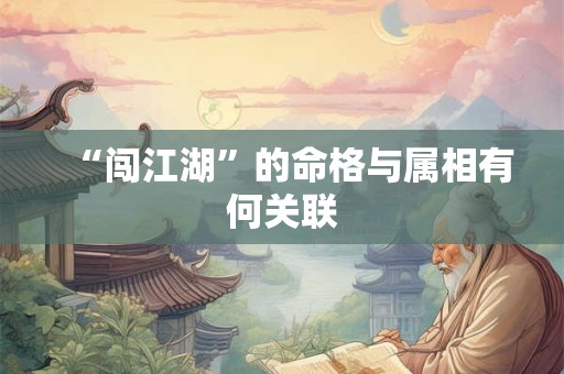 “闯江湖”的命格与属相有何关联