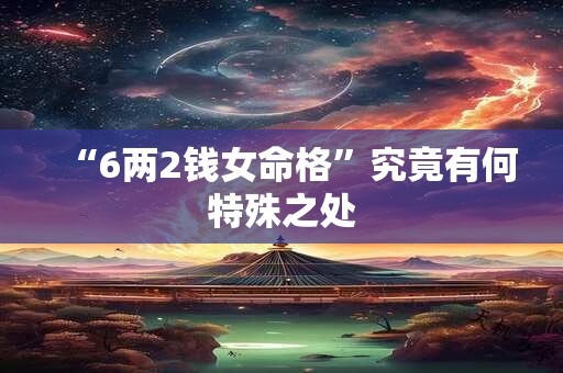 “6两2钱女命格”究竟有何特殊之处
