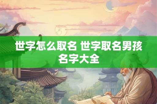 世字怎么取名 世字取名男孩名字大全