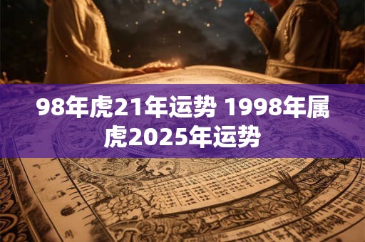 98年虎21年运势 1998年属虎2025年运势