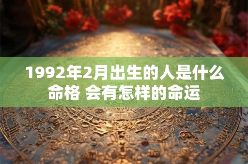 1992年2月出生的人是什么命格 会有怎样的命运