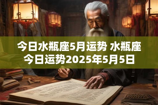 今日水瓶座5月运势 水瓶座今日运势2025年5月5日