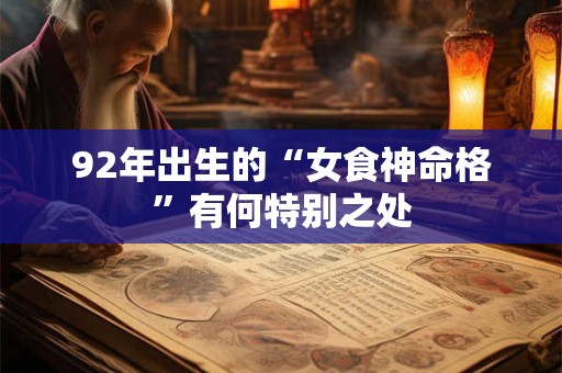 92年出生的“女食神命格”有何特别之处