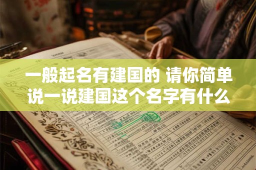 一般起名有建国的 请你简单说一说建国这个名字有什么含义