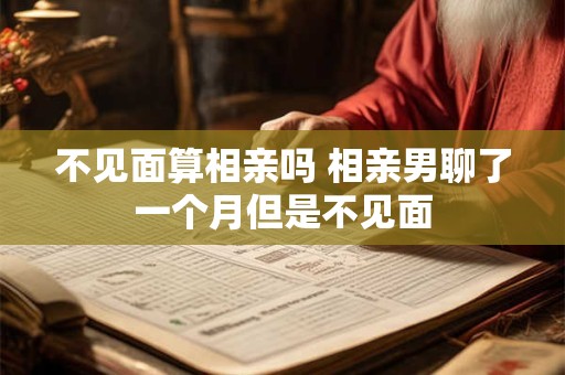 不见面算相亲吗 相亲男聊了一个月但是不见面