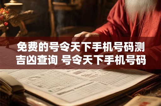 免费的号令天下手机号码测吉凶查询 号令天下手机号码测吉凶真的假的