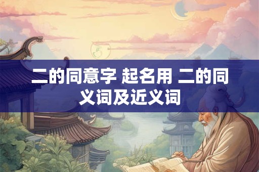二的同意字 起名用 二的同义词及近义词