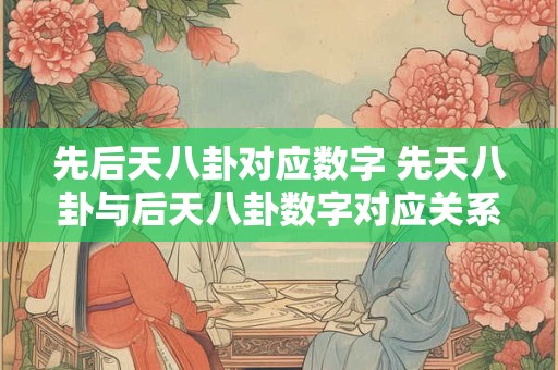 先后天八卦对应数字 先天八卦与后天八卦数字对应关系图