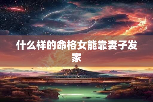 什么样的命格女能靠妻子发家