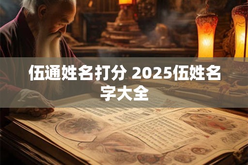 伍通姓名打分 2025伍姓名字大全 伍通姓名打分 2025伍姓名字大全