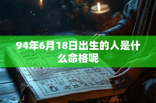 94年6月18日出生的人是什么命格呢