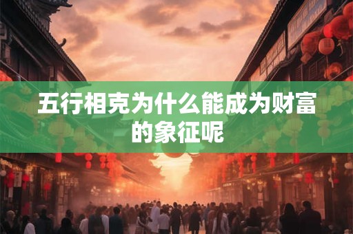五行相克为什么能成为财富的象征呢