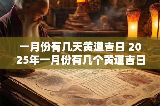 一月份有几天黄道吉日 2025年一月份有几个黄道吉日
