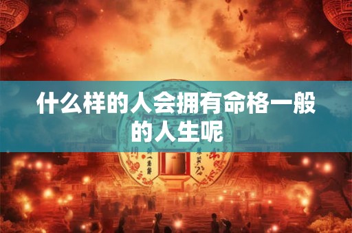 什么样的人会拥有命格一般的人生呢