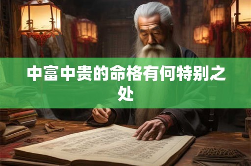 中富中贵的命格有何特别之处
